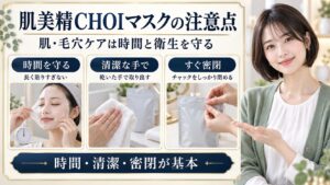 肌美精CHOIマスク肌・毛穴ケアの注意点。時間を守る、清潔な乾いた手で取り出す、チャックをしっかり密閉する3つのポイント