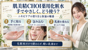 肌美精CHOI薬用化粧水を手に取り、こすらず包み込んでなじませ、軽い乳液で保湿する三つの手順